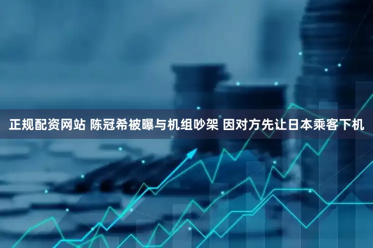 正规配资网站 陈冠希被曝与机组吵架 因对方先让日本乘客下机