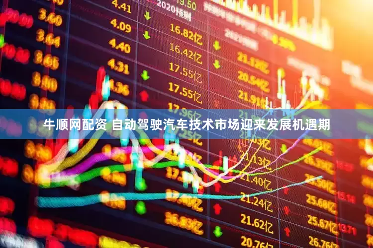 牛顺网配资 自动驾驶汽车技术市场迎来发展机遇期