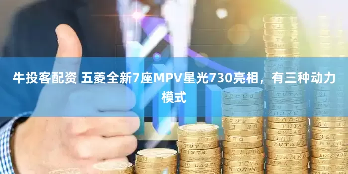 牛投客配资 五菱全新7座MPV星光730亮相，有三种动力模式