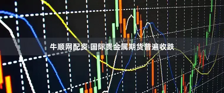 牛顺网配资 国际贵金属期货普遍收跌