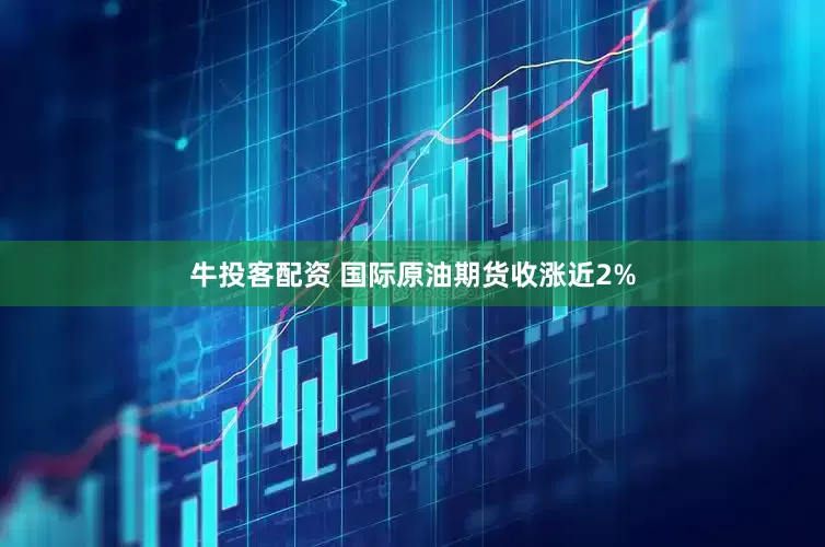牛投客配资 国际原油期货收涨近2%