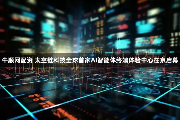 牛顺网配资 太空链科技全球首家AI智能体终端体验中心在京启幕
