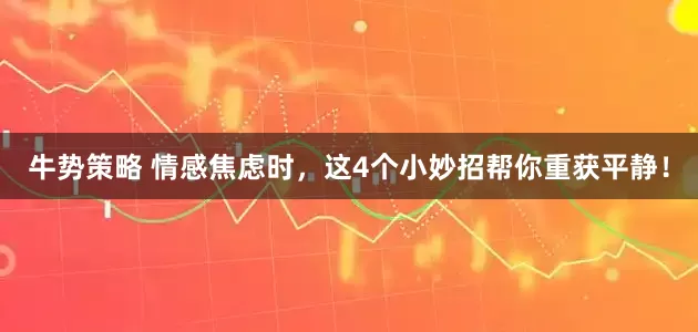 牛势策略 情感焦虑时，这4个小妙招帮你重获平静！