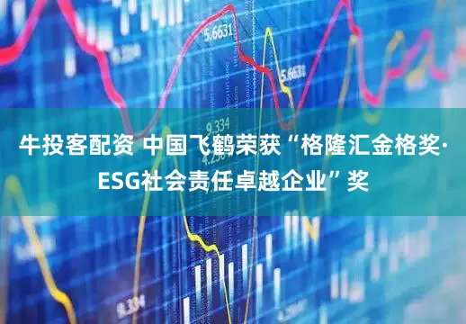 牛投客配资 中国飞鹤荣获“格隆汇金格奖·ESG社会责任卓越企业”奖