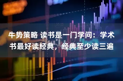 牛势策略 读书是一门学问：学术书最好读经典，经典至少读三遍