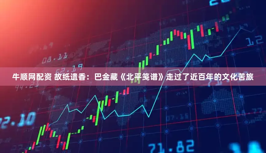 牛顺网配资 故纸遗香：巴金藏《北平笺谱》走过了近百年的文化苦旅