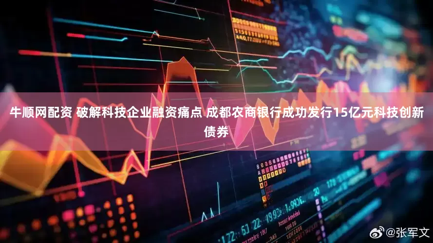 牛顺网配资 破解科技企业融资痛点 成都农商银行成功发行15亿元科技创新债券