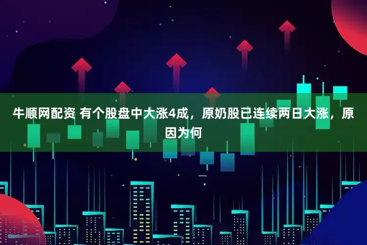 牛顺网配资 有个股盘中大涨4成，原奶股已连续两日大涨，原因为何